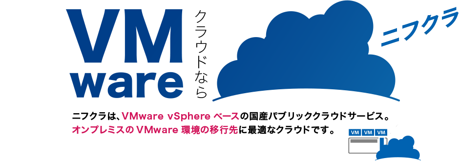 ニフクラは、VMware vSphereベースの国産パブリッククラウドサービス。オンプレミスのVMware環境の移行先に最適なクラウドです。